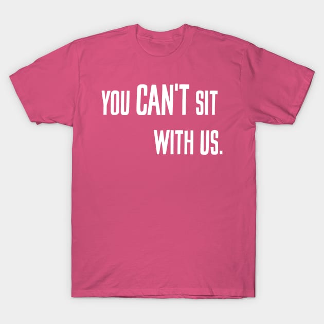 You can't sit with us. T-Shirt by alliejoy224